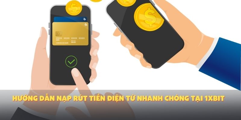 Hướng dẫn nạp rút tiền điện tử nhanh chóng tại 1XBIT