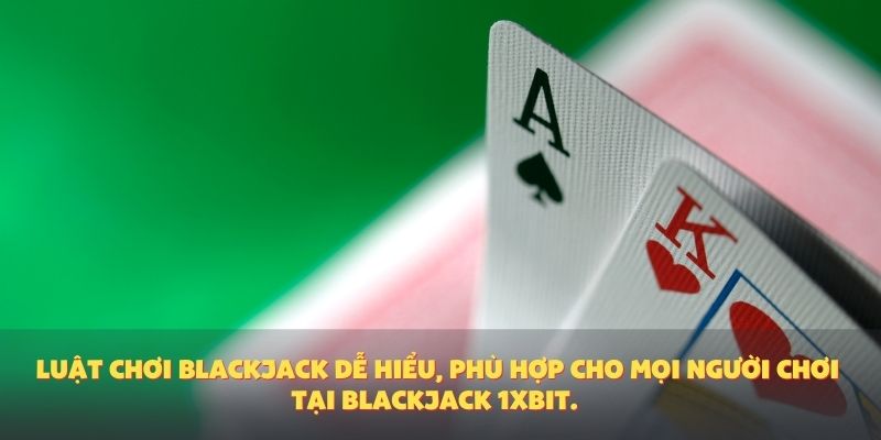 Luật chơi blackjack dễ hiểu, phù hợp cho mọi người chơi tại blackjack 1XBIT.