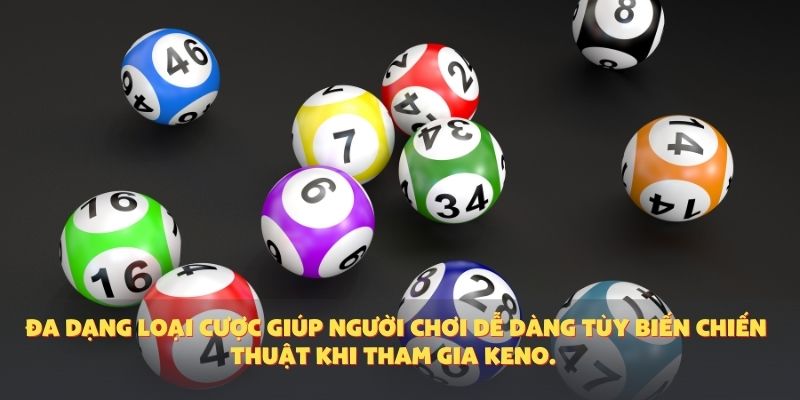 Đa dạng loại cược giúp người chơi dễ dàng tùy biến chiến thuật khi tham gia Keno.