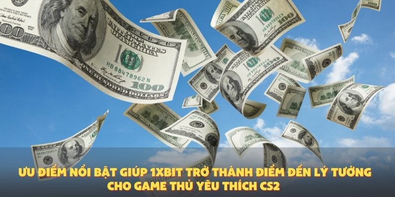 Ưu điểm nổi bật giúp 1XBIT trở thành điểm đến lý tưởng cho game thủ yêu thích CS2.