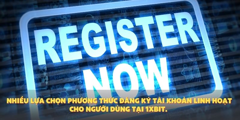 Nhiều lựa chọn phương thức đăng ký tài khoản linh hoạt cho người dùng tại 1XBIT.