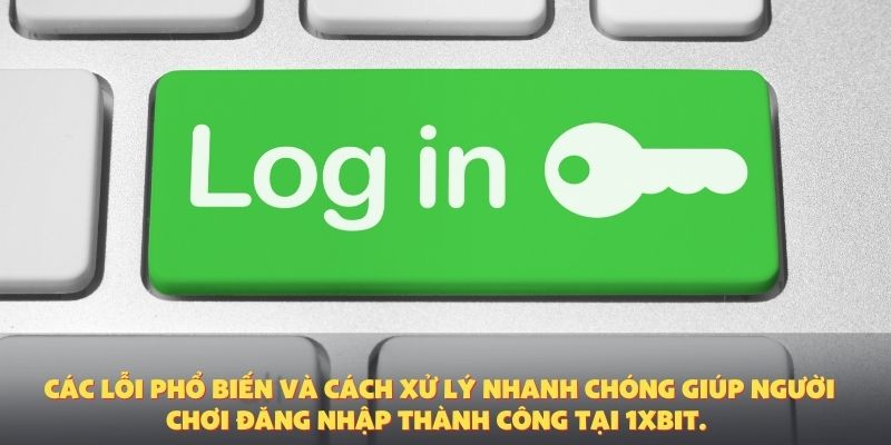 Các lỗi phổ biến và cách xử lý nhanh chóng giúp người chơi đăng nhập thành công tại 1XBIT.